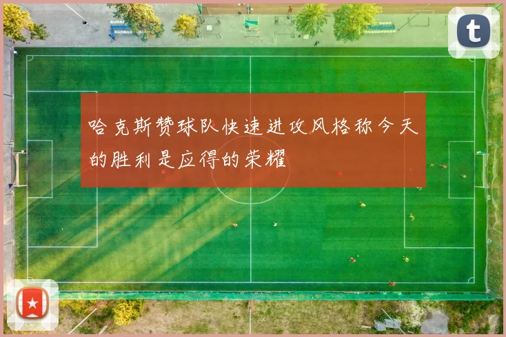 哈克斯赞球队快速进攻风格称今天的胜利是应得的荣耀