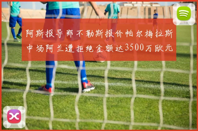 阿斯报导那不勒斯报价帕尔梅拉斯中场阿兰遭拒绝金额达3500万欧元