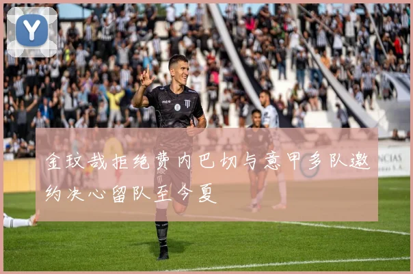 金玟哉拒绝费内巴切与意甲多队邀约决心留队至今夏