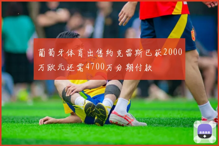 葡萄牙体育出售约克雷斯已获2000万欧元还需4700万分期付款