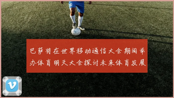 巴萨将在世界移动通信大会期间举办体育明天大会探讨未来体育发展新趋势