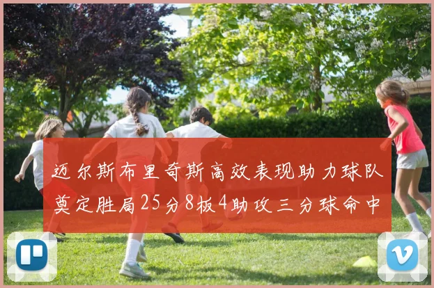 迈尔斯布里奇斯高效表现助力球队奠定胜局25分8板4助攻三分球命中率惊人