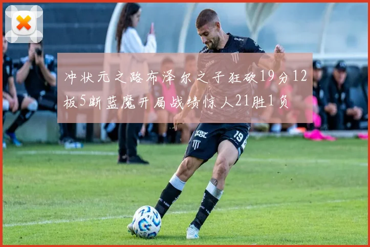 冲状元之路布泽尔之子狂砍19分12板5断蓝魔开局战绩惊人21胜1负