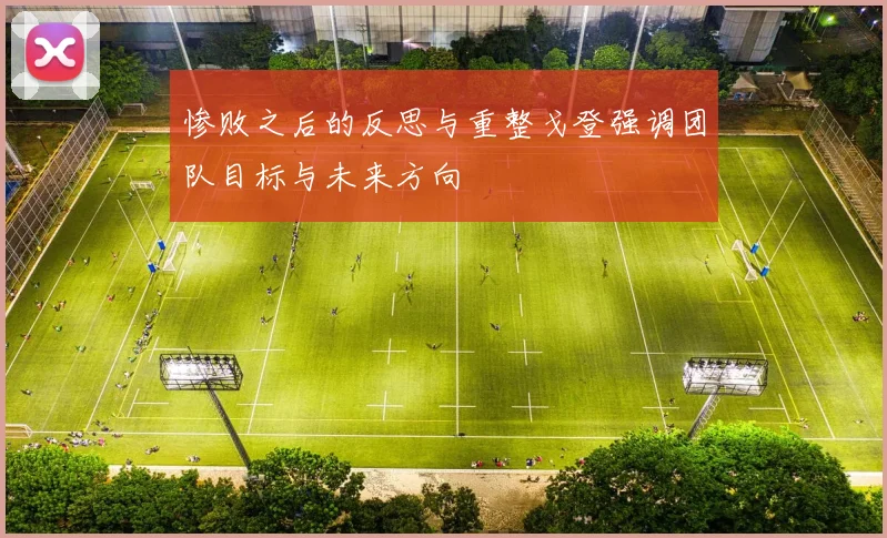 惨败之后的反思与重整戈登强调团队目标与未来方向