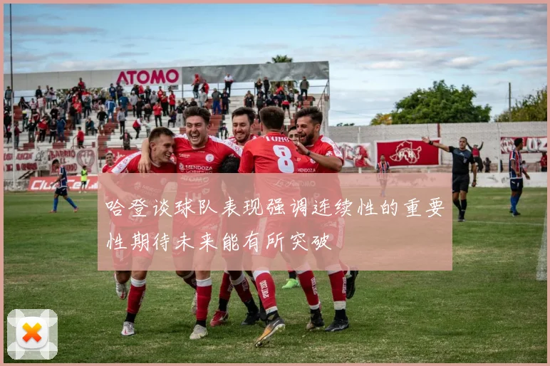 哈登谈球队表现强调连续性的重要性期待未来能有所突破
