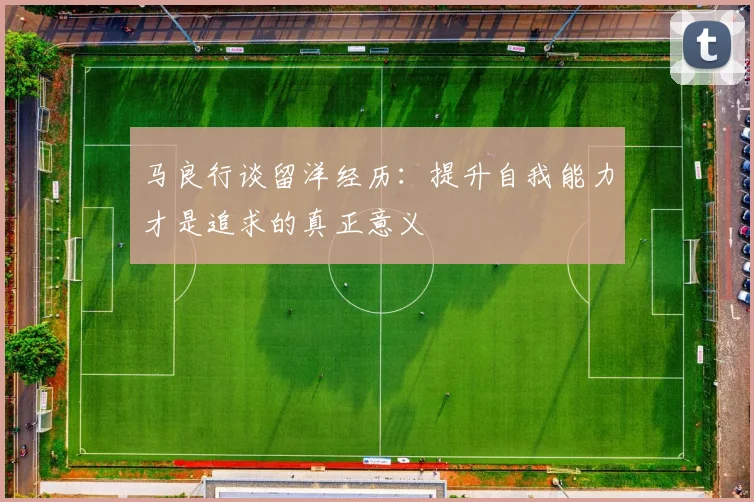 马良行谈留洋经历：提升自我能力才是追求的真正意义