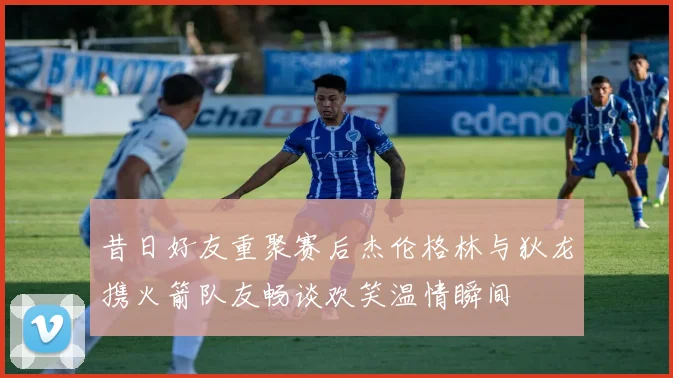 昔日好友重聚赛后杰伦格林与狄龙携火箭队友畅谈欢笑温情瞬间