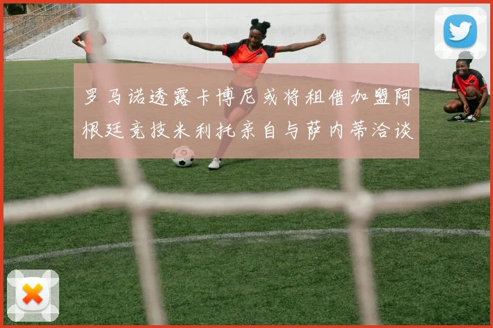 罗马诺透露卡博尼或将租借加盟阿根廷竞技米利托亲自与萨内蒂洽谈