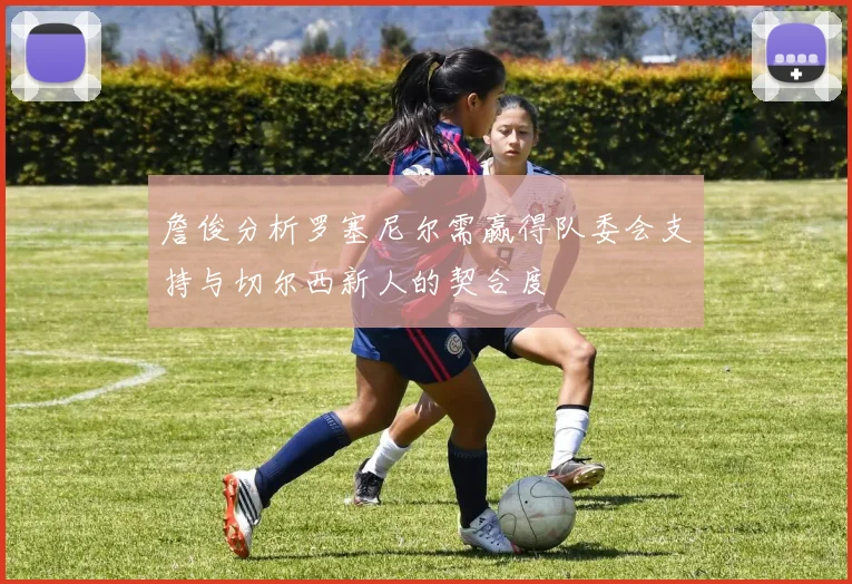 詹俊分析罗塞尼尔需赢得队委会支持与切尔西新人的契合度