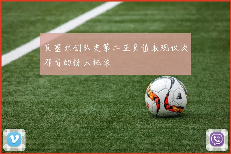 瓦塞尔创队史第二正负值表现仅次邓肯的惊人纪录