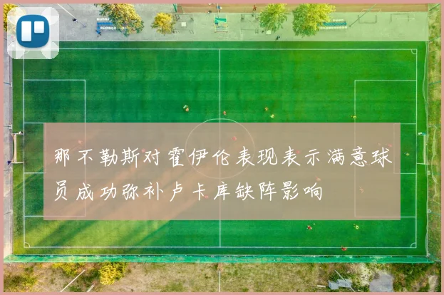 那不勒斯对霍伊伦表现表示满意球员成功弥补卢卡库缺阵影响