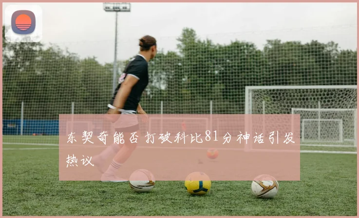 东契奇能否打破科比81分神话引发热议