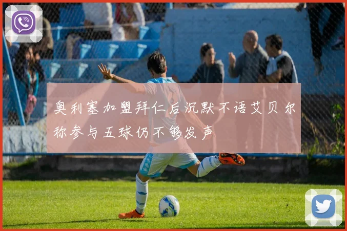 奥利塞加盟拜仁后沉默不语艾贝尔称参与五球仍不够发声