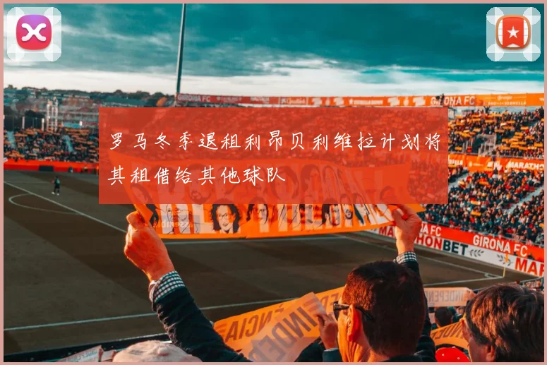 罗马冬季退租利昂贝利维拉计划将其租借给其他球队